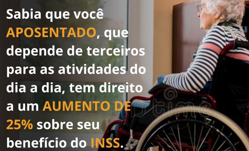 Sabia que você aposentado, que depende de terceiros para as atividades do dia a dia, tem direito a um aumento de 25% sobre seu  beneficio do INSS.